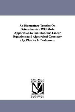 portada an elementary treatise on determinants: with their application to simultaneous linear equations and algebraical geometry / by charles l. dodgson ...