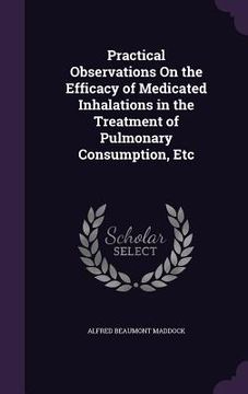 portada Practical Observations On the Efficacy of Medicated Inhalations in the Treatment of Pulmonary Consumption, Etc (in English)