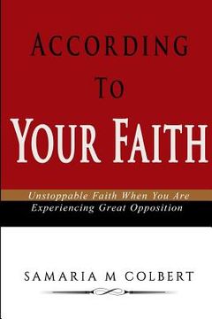portada According To Your Faith: Unstoppable Faith When You Are Experiencing Great Opposition (in English)