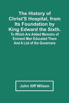 portada The History Of Christ'S Hospital, From Its Foundation By King Edward The Sixth. To Which Are Added Memoirs Of Eminent Men Educated There; And A List O (in English)