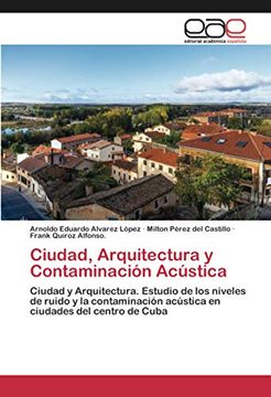 portada Ciudad, Arquitectura y Contaminación Acústica: Ciudad y Arquitectura. Estudio de los Niveles de Ruido y la Contaminación Acústica en Ciudades del Centro de Cuba