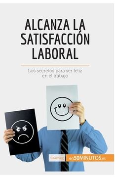 portada Alcanza la satisfacción laboral: Los secretos para ser feliz en el trabajo