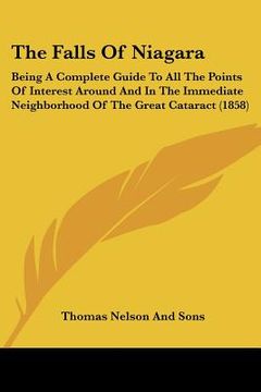 portada the falls of niagara: being a complete guide to all the points of interest around and in the immediate neighborhood of the great cataract (1