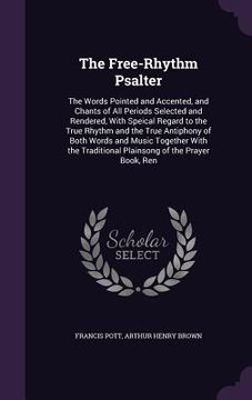 portada The Free-Rhythm Psalter: The Words Pointed and Accented, and Chants of All Periods Selected and Rendered, With Speical Regard to the True Rhyth