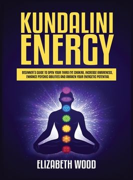 portada Kundalini Energy: Beginner's Guide to Open Your Third Eye Chakra, Increase Awareness, Enhance Psychic Abilities and Awaken Your Energeti (en Inglés)