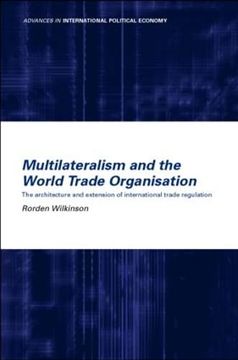 portada Multilateralism and the World Trade Organisation: The Architecture and Extension of International Trade Regulation (Routledge Advances in International Political Economy) (en Inglés)