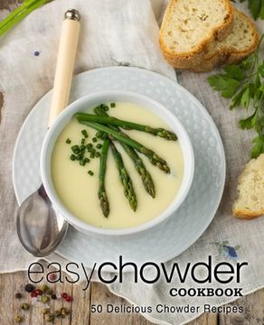 portada Easy Chowder Cookbook: 50 Delicious Chowder Recipes (2nd Edition) (en Inglés)