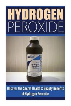 portada Hydrogen Peroxide: Uncover the Secret Health & Beauty Benefits of Hydrogen Peroxide (en Inglés)