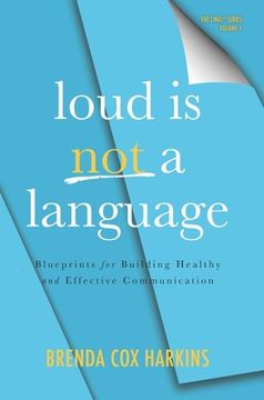portada Loud is Not a Language: Blueprints for Building Healthy and Effective Communication (en Inglés)