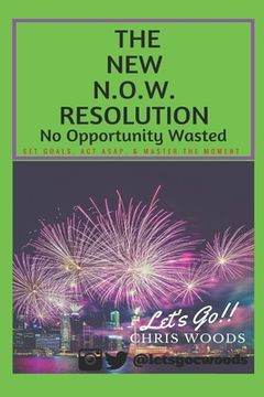 portada The New N.O.W. Resolution: No Opportunity Wasted (SET GOALS, ACT ASAP, & MASTER THE MOMENT) (in English)