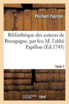 portada Bibliothèque Des Auteurs de Bourgogne, Par Feu M. l'Abbé Papillon. Tome 1 (in French)