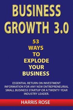 portada Business Growth 3.0 - 53 Ways To Explode Your Business- Essential Return on Investment For Any New Entreprueneurial Small Business Start-Up or 20- Yea (en Inglés)