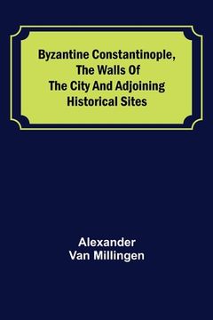 portada Byzantine Constantinople, the walls of the city and adjoining historical sites (en Inglés)