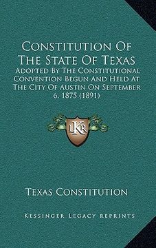 portada constitution of the state of texas: adopted by the constitutional convention begun and held at the city of austin on september 6, 1875 (1891) (en Inglés)