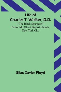 portada Life of Charles T. Walker, D.D.: (The Black Spurgeon) Pastor Mt. Olivet Baptist Church, New York City (in English)