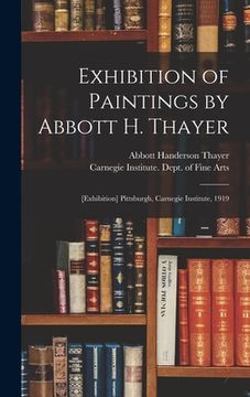 portada Exhibition of Paintings by Abbott H. Thayer: [exhibition] Pittsburgh, Carnegie Institute, 1919