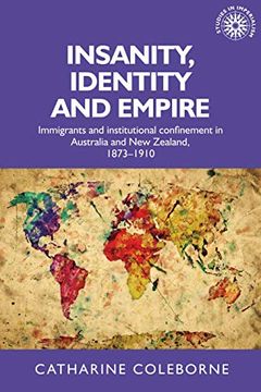 portada Insanity, Identity and Empire: Immigrants and Institutional Confinement in Australia and new Zealand, 1873–1910 (Studies in Imperialism) (in English)