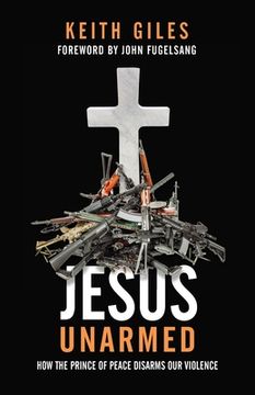 portada Jesus Unarmed: How the Prince of Peace Disarms our Violence (in English)