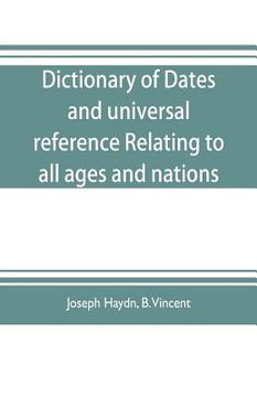 portada Dictionary of dates, and universal reference, relating to all ages and nations; comprehending every remarkable occurrence ancient and modern The Found (en Inglés)