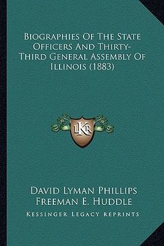 portada biographies of the state officers and thirty-third general assembly of illinois (1883) (en Inglés)