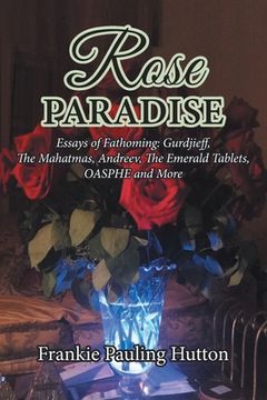 portada Rose Paradise: Essays of Fathoming: Gurdjieff, The Mahatmas, Andreev, The Emerald Tablets, OAHSPE and More (en Inglés)