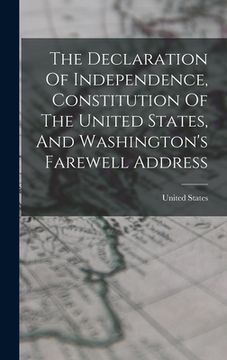 portada The Declaration Of Independence, Constitution Of The United States, And Washington's Farewell Address (in English)