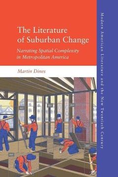 portada The Literature of Suburban Change: Narrating Spatial Complexity in Metropolitan America (Modern American Literature and the new Twentieth Century) (en Inglés)