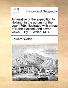 portada a   narrative of the expedition to holland, in the autumn of the year 1799. illustrated with a map of north holland, and seven views ... by e. walsh,
