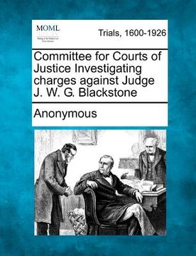 portada committee for courts of justice investigating charges against judge j. w. g. blackstone (en Inglés)