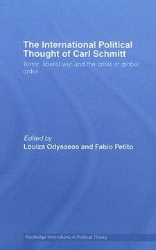 portada the international political thought of carl schmitt: terror, liberal war and the crisis of global order