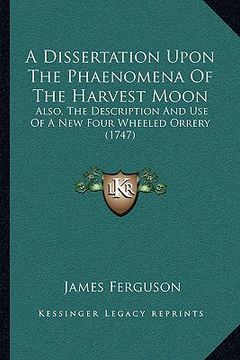 portada a dissertation upon the phaenomena of the harvest moon: also, the description and use of a new four wheeled orrery (1747) (en Inglés)