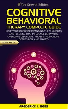 portada Cognitive Behavioral Therapy Complete Guide: Help yourself understanding the thoughts and feelings that influence behaviors. Overcome disorders, phobi (in English)