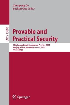 portada Provable and Practical Security: 16th International Conference, Provsec 2022, Nanjing, China, November 11-12, 2022, Proceedings (en Inglés)