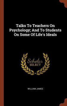 portada Talks To Teachers On Psychology; And To Students On Some Of Life's Ideals (en Inglés)