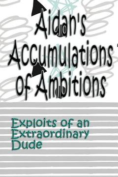 portada Aidan's Accumulations of Ambitions: Exploits of an Extraordinary Dude (in English)