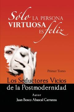 portada Solo la Persona Virtuosa es Feliz: Los Seductores Vicios de la Postmodernidad (in Spanish)