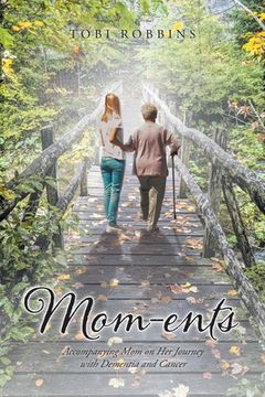 portada Mom-ents: Accompanying Mom on Her Journey with Dementia and Cancer (en Inglés)