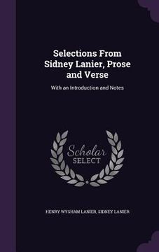 portada Selections From Sidney Lanier, Prose and Verse: With an Introduction and Notes (in English)
