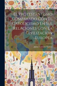 portada El Protestantismo Comparado con el Catolicismo en sus Relaciones con la Civilizacion Europea (in Spanish)