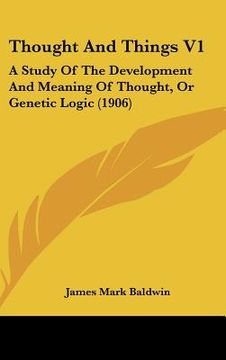 portada thought and things v1: a study of the development and meaning of thought, or genetic logic (1906) (en Inglés)