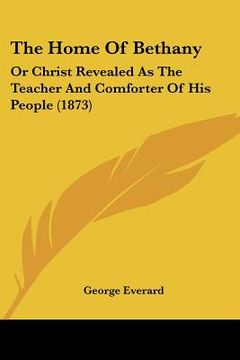 portada the home of bethany: or christ revealed as the teacher and comforter of his people (1873) (en Inglés)