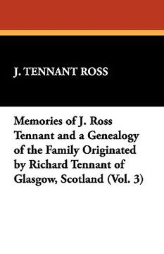 portada memories of j. ross tennant and a genealogy of the family originated by richard tennant of glasgow, scotland (vol. 3) (en Inglés)