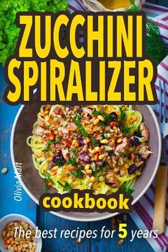 portada Zucchini spiralizer cookbook: The best recipes for 5 years: Fruit and veggie noodles (in English)