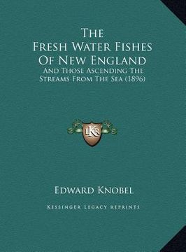 portada the fresh water fishes of new england: and those ascending the streams from the sea (1896) (en Inglés)