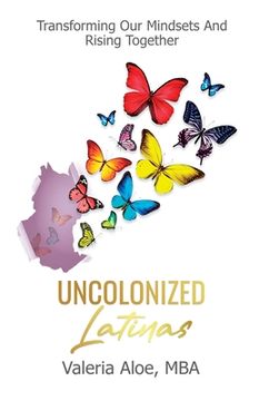 portada Uncolonized Latinas: Transforming Our Mindsets And Rising Together (en Inglés)