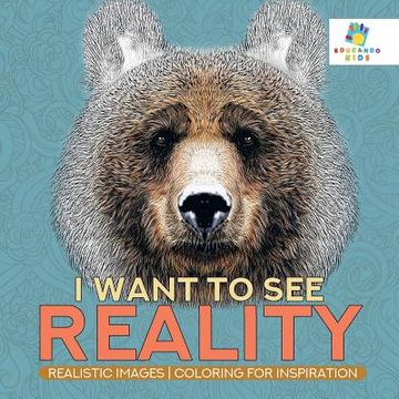 portada I Want to See Reality Realistic Images Coloring for Inspiration (en Inglés)