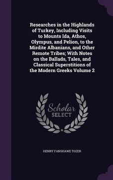 portada Researches in the Highlands of Turkey, Including Visits to Mounts Ida, Athos, Olympus, and Pelion, to the Mirdite Albanians, and Other Remote Tribes;