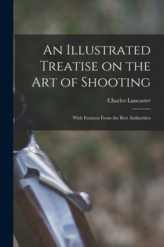 portada An Illustrated Treatise on the Art of Shooting; With Extracts From the Best Authorities (en Inglés)