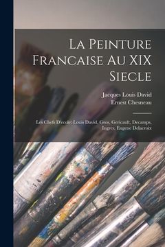 portada La Peinture Francaise Au XIX Siecle: Les Chefs D'ecole: Louis David, Gros, Gericault, Decamps, Ingres, Eugene Delacroix (in French)