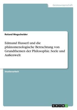 portada Edmund Husserl und die phänomenologische Betrachtung von Grundthemen der Philosophie. Seele und Außenwelt (en Alemán)